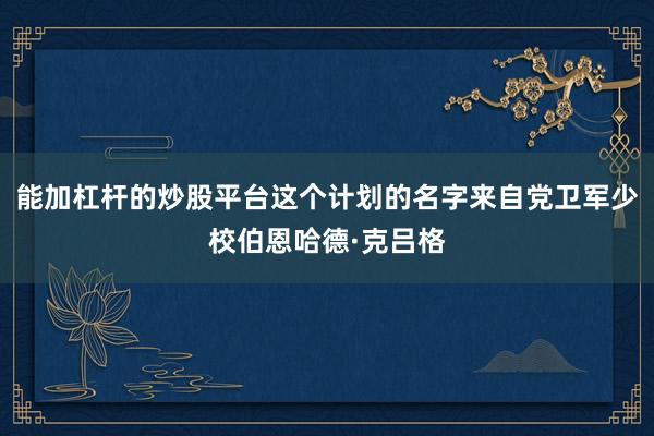 能加杠杆的炒股平台这个计划的名字来自党卫军少校伯恩哈德·克吕格