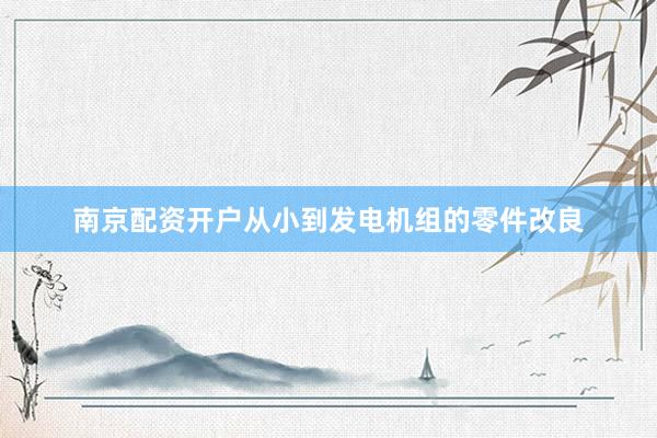 南京配资开户从小到发电机组的零件改良