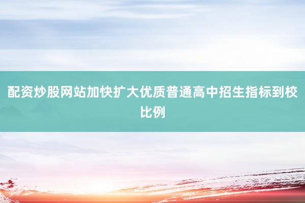 配资炒股网站加快扩大优质普通高中招生指标到校比例