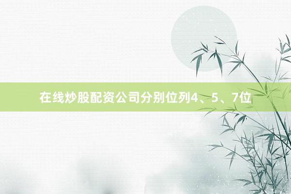 在线炒股配资公司分别位列4、5、7位