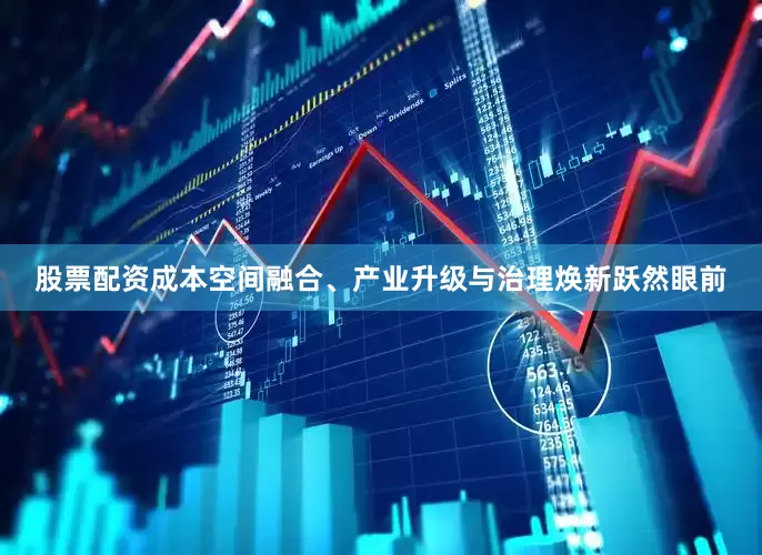 股票配资成本空间融合、产业升级与治理焕新跃然眼前