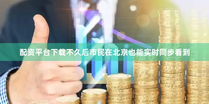 配资平台下载不久后市民在北京也能实时同步看到