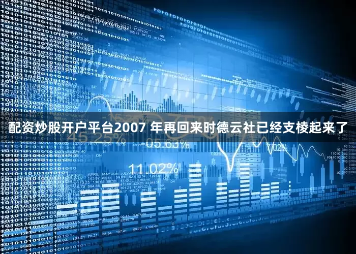 配资炒股开户平台2007 年再回来时德云社已经支棱起来了