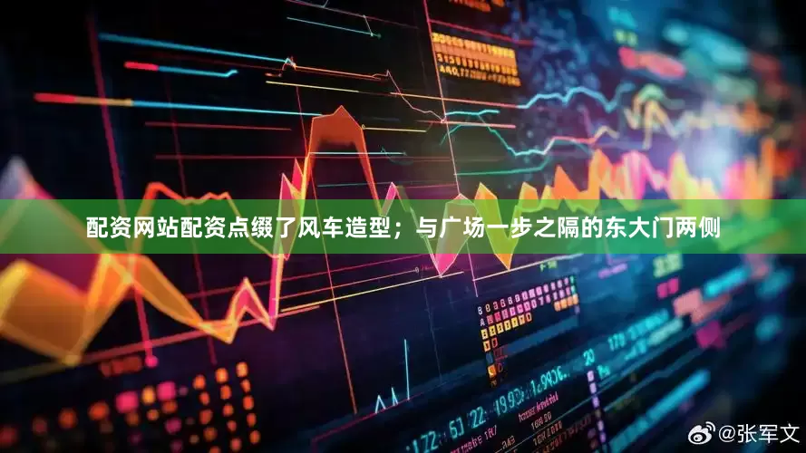 配资网站配资点缀了风车造型；与广场一步之隔的东大门两侧