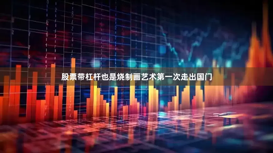 股票带杠杆也是烧制画艺术第一次走出国门