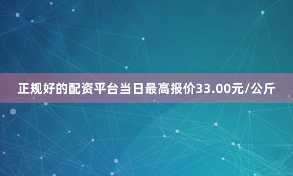正规好的配资平台当日最高报价33.00元/公斤