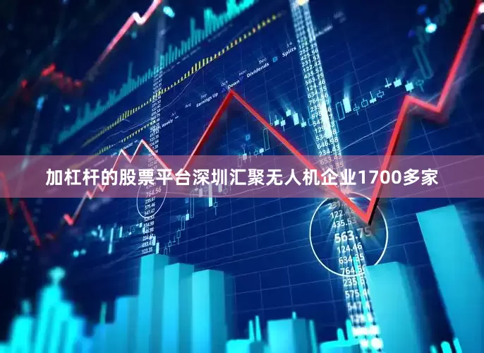 加杠杆的股票平台深圳汇聚无人机企业1700多家