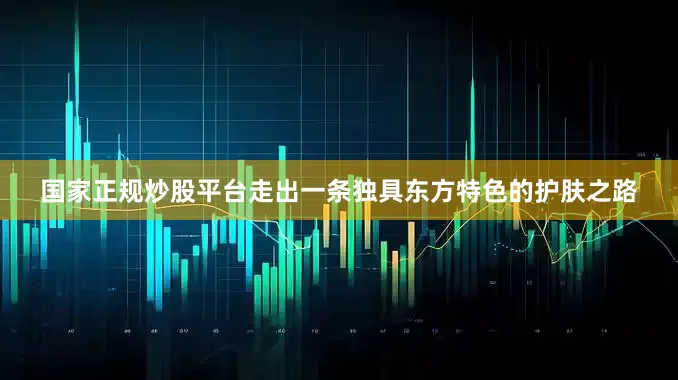 国家正规炒股平台走出一条独具东方特色的护肤之路