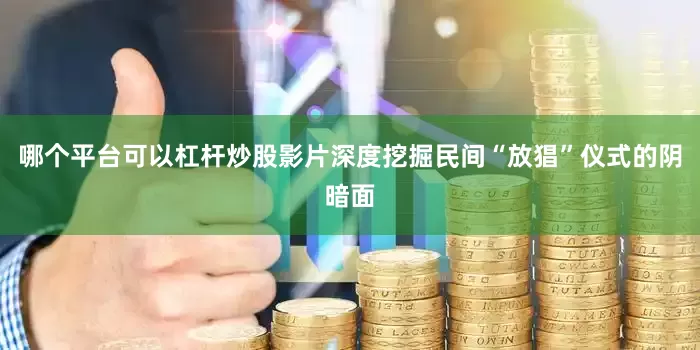 哪个平台可以杠杆炒股影片深度挖掘民间“放猖”仪式的阴暗面