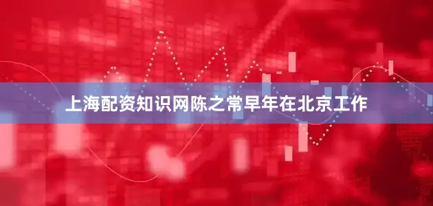 上海配资知识网陈之常早年在北京工作
