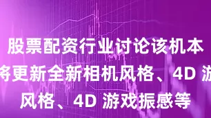 股票配资行业讨论该机本月新版本将更新全新相机风格、4D 游戏振感等