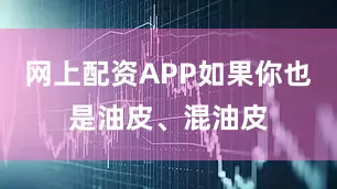 网上配资APP如果你也是油皮、混油皮
