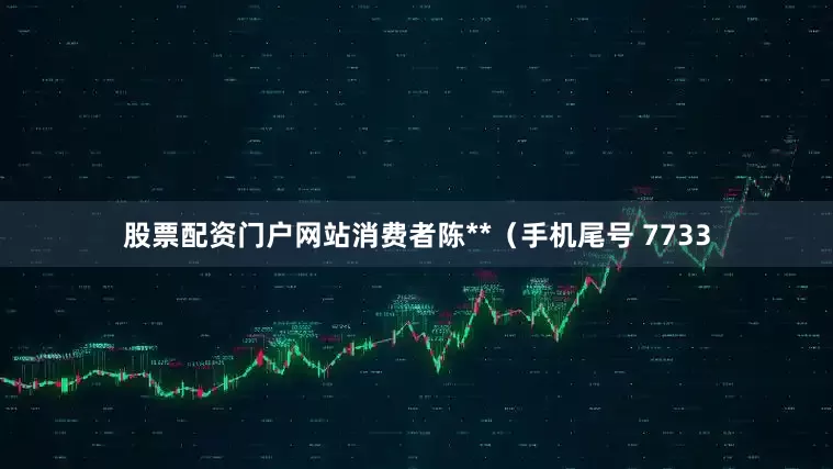 股票配资门户网站消费者陈**（手机尾号 7733