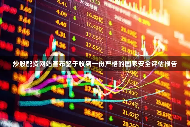 炒股配资网站宣布鉴于收到一份严格的国家安全评估报告