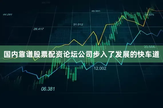 国内靠谱股票配资论坛公司步入了发展的快车道