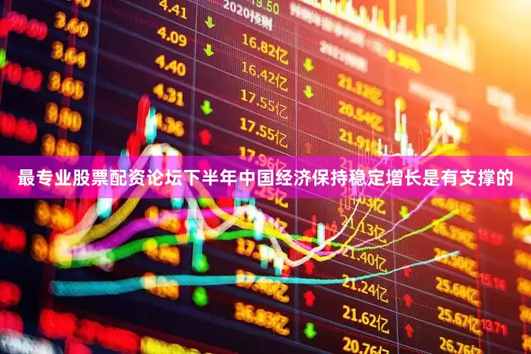 最专业股票配资论坛下半年中国经济保持稳定增长是有支撑的