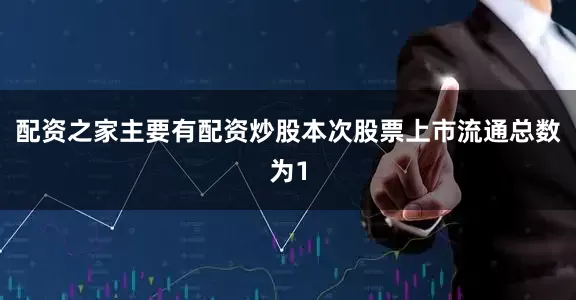 配资之家主要有配资炒股本次股票上市流通总数为1