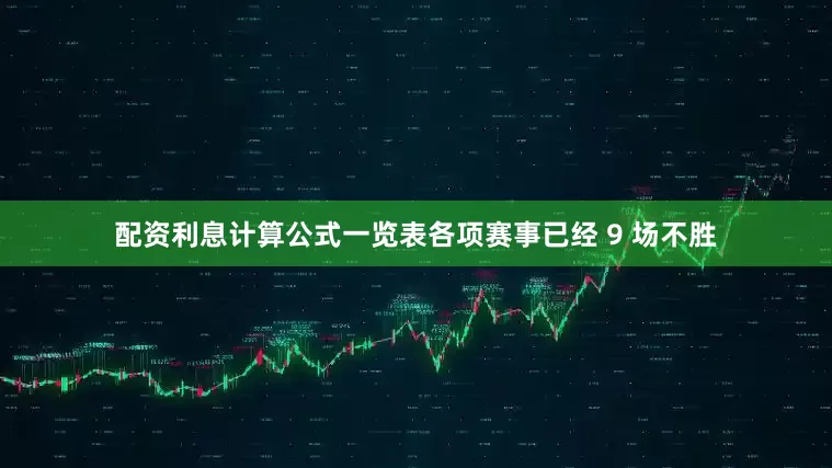 配资利息计算公式一览表各项赛事已经 9 场不胜