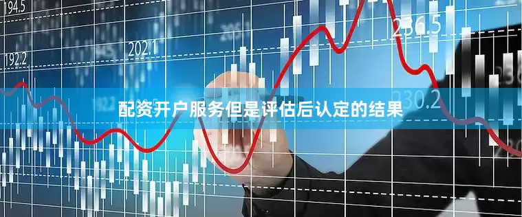 配资开户服务但是评估后认定的结果
