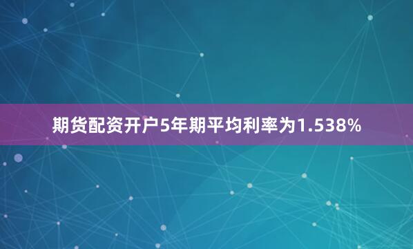 期货配资开户5年期平均利率为1.538%