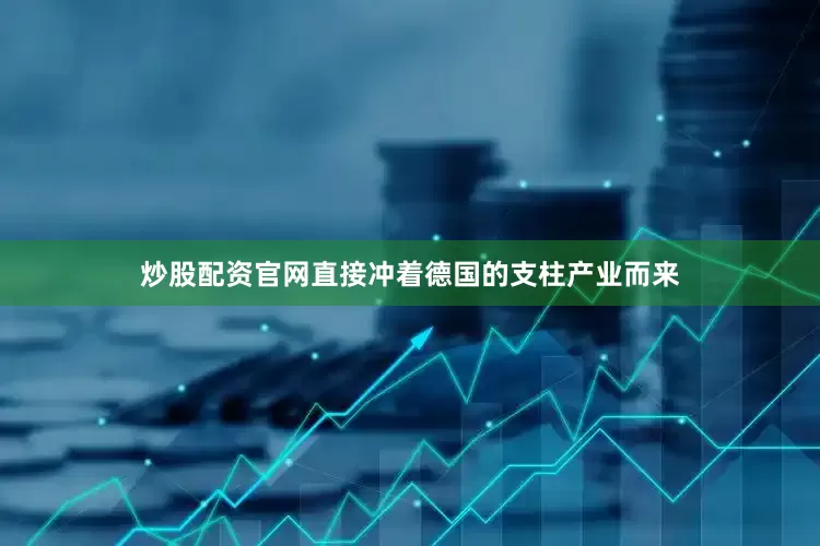 炒股配资官网直接冲着德国的支柱产业而来