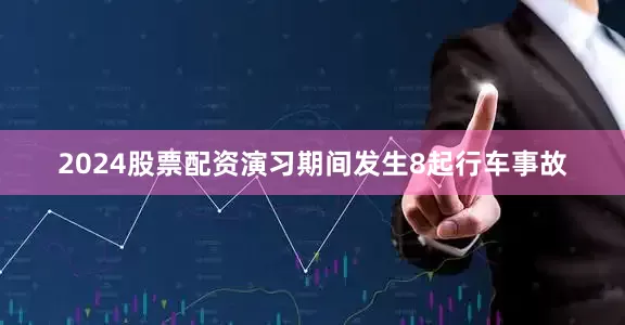 2024股票配资演习期间发生8起行车事故