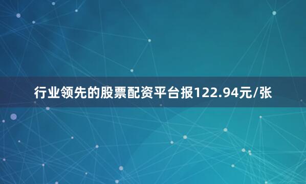 行业领先的股票配资平台报122.94元/张