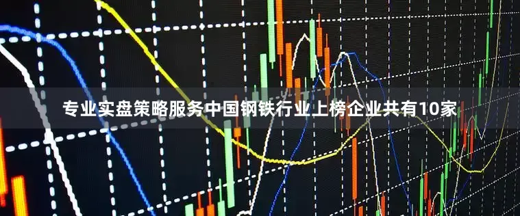 专业实盘策略服务中国钢铁行业上榜企业共有10家