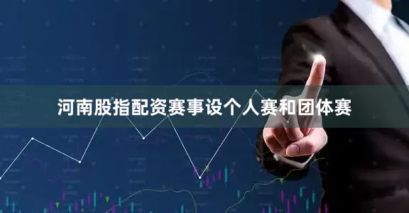 河南股指配资赛事设个人赛和团体赛
