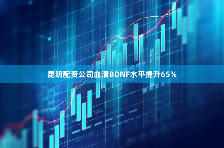 昆明配资公司血清BDNF水平提升65%