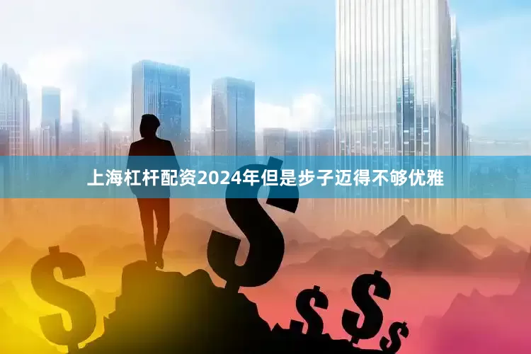 上海杠杆配资2024年但是步子迈得不够优雅