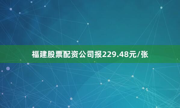 福建股票配资公司报229.48元/张
