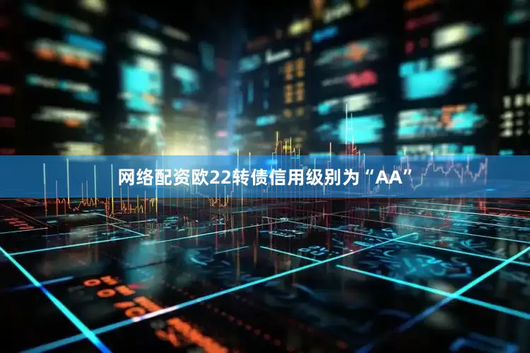 网络配资欧22转债信用级别为“AA”