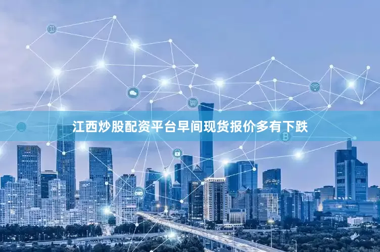 江西炒股配资平台早间现货报价多有下跌