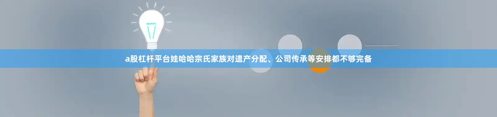 a股杠杆平台娃哈哈宗氏家族对遗产分配、公司传承等安排都不够完备