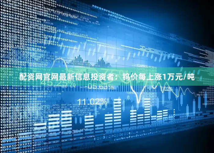 配资网官网最新信息　　投资者：钨价每上涨1万元/吨