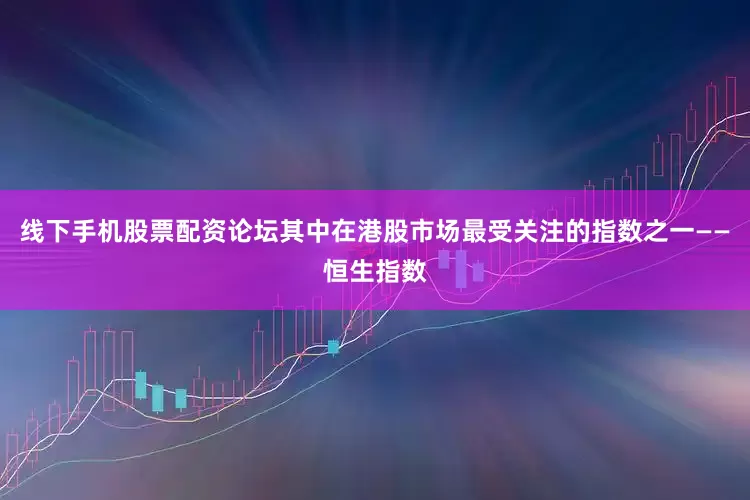 线下手机股票配资论坛其中在港股市场最受关注的指数之一——恒生指数